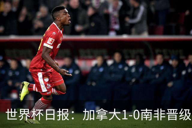 世界杯日报：加拿大1-0南非晋级创历史 韩国主帅洪明甫下课