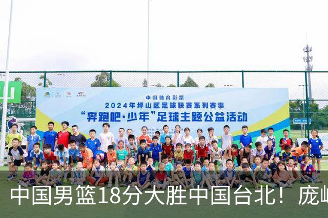 中国男篮18分大胜中国台北！庞峥麟11分，NBA中锋正负值-4惹争议