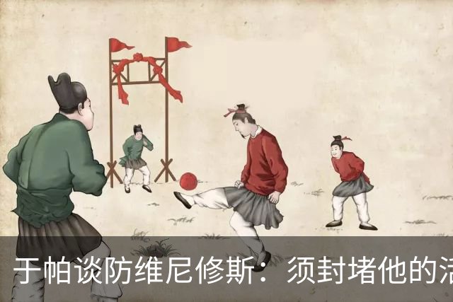 于帕谈防维尼修斯：须封堵他的活动空间 他常想把球带进禁区获点