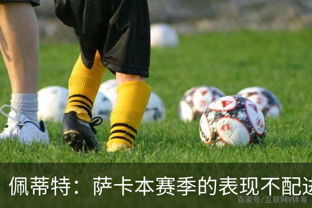 佩蒂特：萨卡本赛季的表现不配进首发，他不是梅西齐祖那种球员