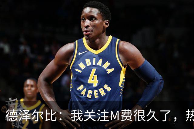 德泽尔比：我关注M费很久了，热刺会很适合他继续成长