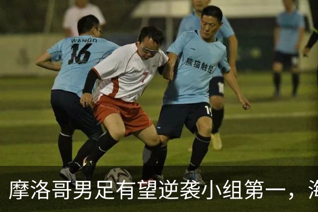 摩洛哥男足有望逆袭小组第一，海地男足提前出局且防守薄弱！