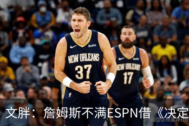 文胖：詹姆斯不满ESPN借《决定1》赚尽流量 自己却独扛所有骂名