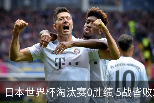 日本世界杯淘汰赛0胜绩 5战皆败2输点球2遭逆转绝杀