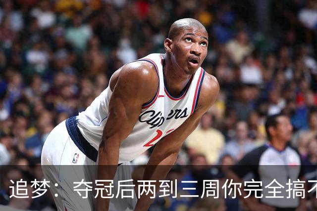 追梦：夺冠后两到三周你完全搞不清楚身在何处 像坐在云上飘浮着