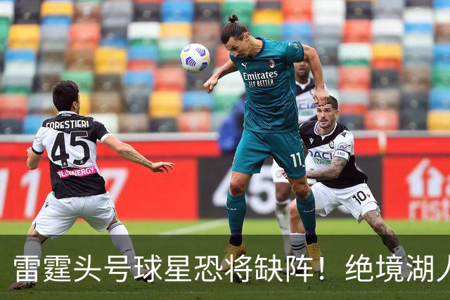 雷霆头号球星恐将缺阵！绝境湖人有望取胜止颓